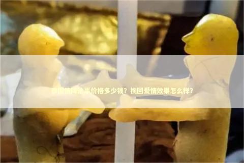 泰国情降法事价格多少钱？挽回爱情效果怎么样？