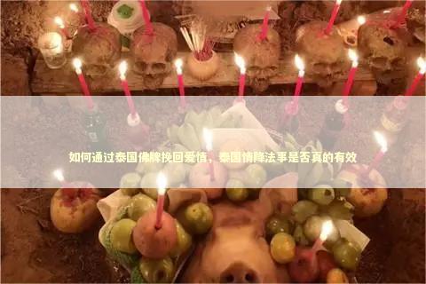 如何通过泰国佛牌挽回爱情，泰国情降法事是否真的有效
